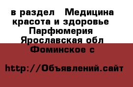  в раздел : Медицина, красота и здоровье » Парфюмерия . Ярославская обл.,Фоминское с.